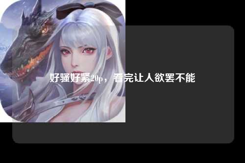 好骚好紧20p，看完让人欲罢不能