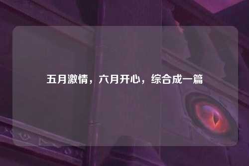 五月激情，六月开心，综合成一篇