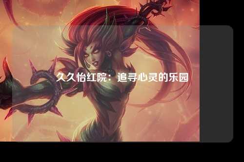 久久怡红院：追寻心灵的乐园