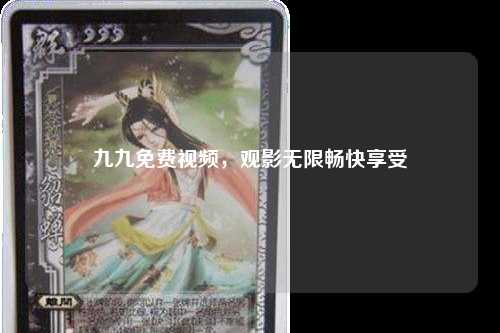 九九免费视频，观影无限畅快享受