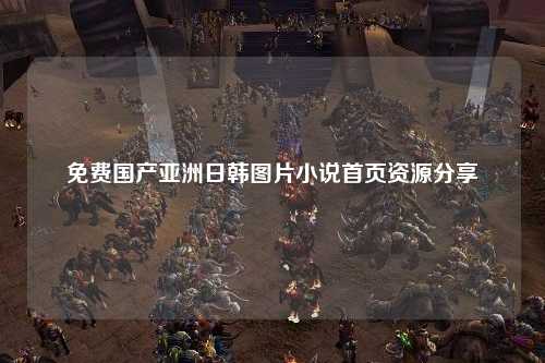 免费国产亚洲日韩图片小说首页资源分享