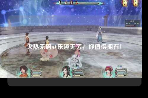 火热无码AV乐趣无穷，你值得拥有！