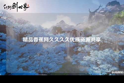 精品香蕉网久久久久优质资源共享