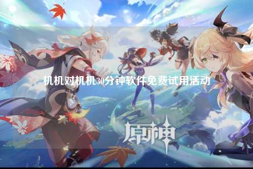 机机对机机30分钟软件免费试用活动