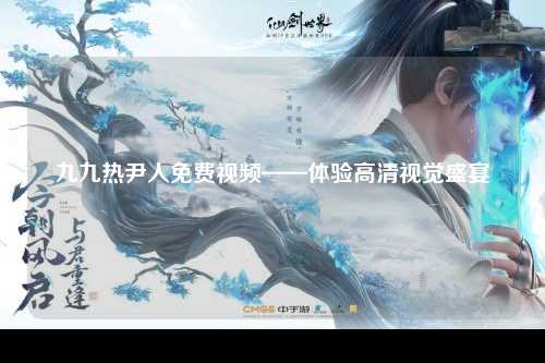 九九热尹人免费视频——体验高清视觉盛宴