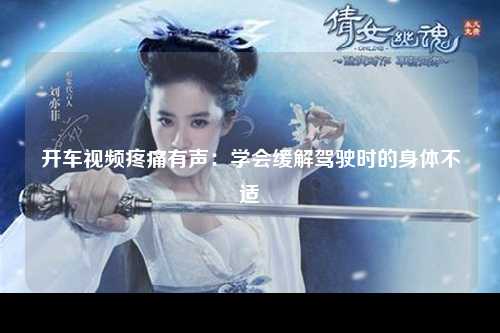 开车视频疼痛有声：学会缓解驾驶时的身体不适