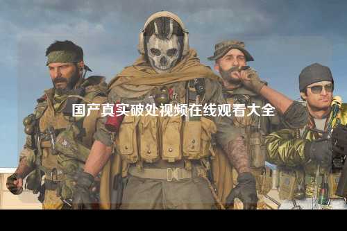 国产真实破处视频在线观看大全