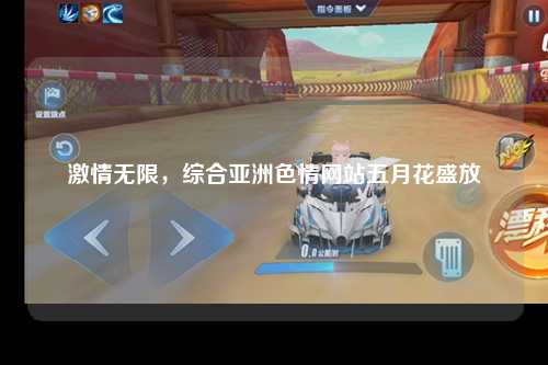 激情无限，综合亚洲色情网站五月花盛放