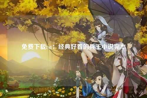 免费下载txt：经典好看的兵王小说完本