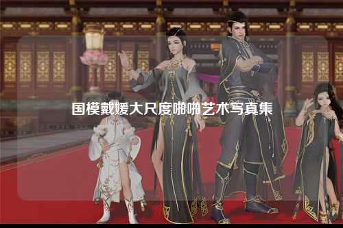 国模戴媛大尺度啪啪艺术写真集