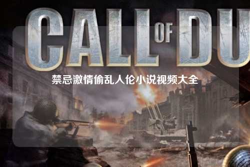 禁忌激情偷乱人伦小说视频大全