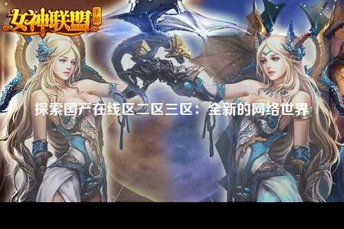探索国产在线区二区三区：全新的网络世界