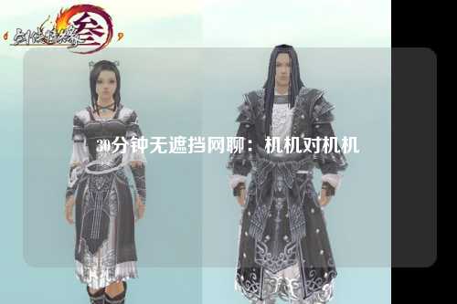 30分钟无遮挡网聊：机机对机机
