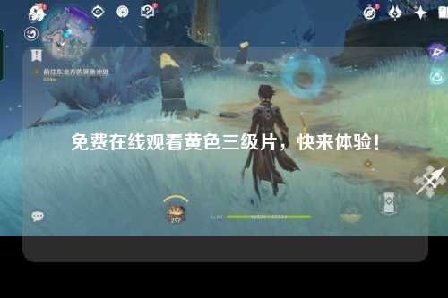 免费在线观看黄色三级片，快来体验！