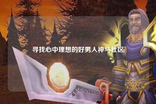 寻找心中理想的好男人神马社区