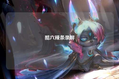 酷六辣条录屏