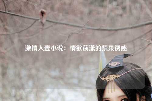 激情人妻小说：情欲荡漾的禁果诱惑