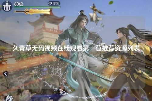 久青草无码视频在线观看第一苞推荐资源列表