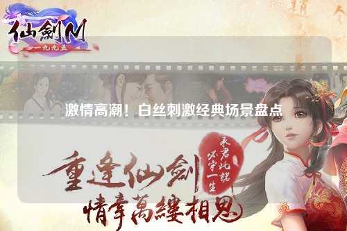 激情高潮！白丝刺激经典场景盘点