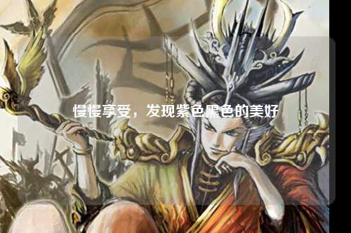 慢慢享受，发现紫色黑色的美好
