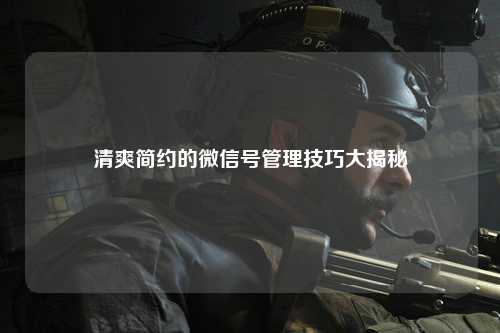 清爽简约的微信号管理技巧大揭秘