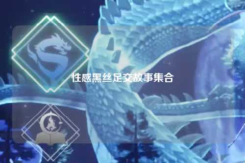 性感黑丝足交故事集合