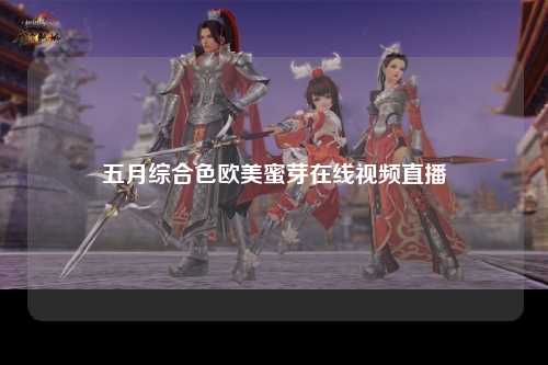 五月综合色欧美蜜芽在线视频直播