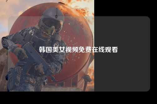 韩国美女视频免费在线观看