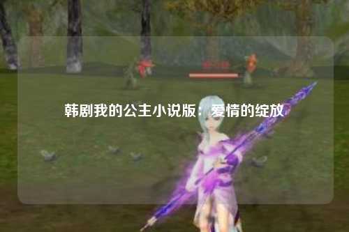 韩剧我的公主小说版：爱情的绽放