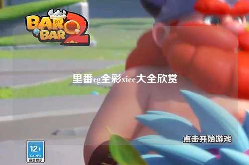 里番cg全彩xiee大全欣赏