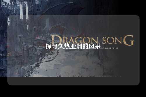 探寻久热亚洲的风采