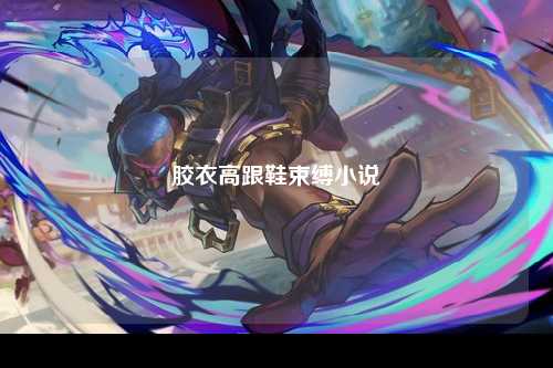 胶衣高跟鞋束缚小说