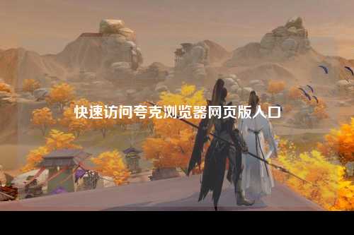 快速访问夸克浏览器网页版入口