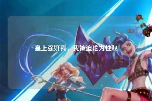 皇上强奸我，我被迫沦为性奴