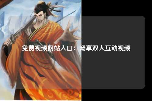 免费视频网站入口：畅享双人互动视频