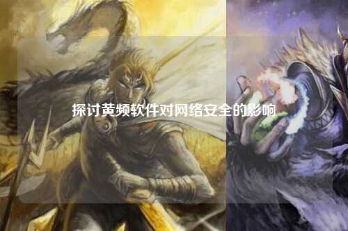 探讨黄频软件对网络安全的影响