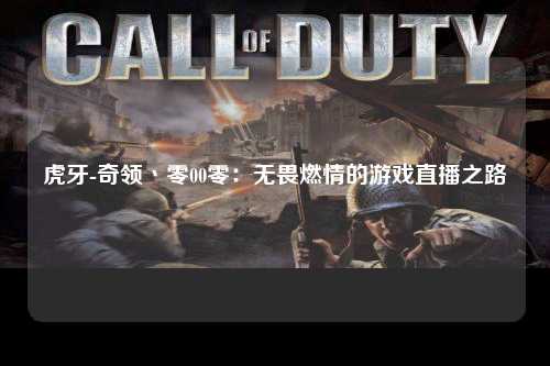 虎牙-奇领丶零00零：无畏燃情的游戏直播之路
