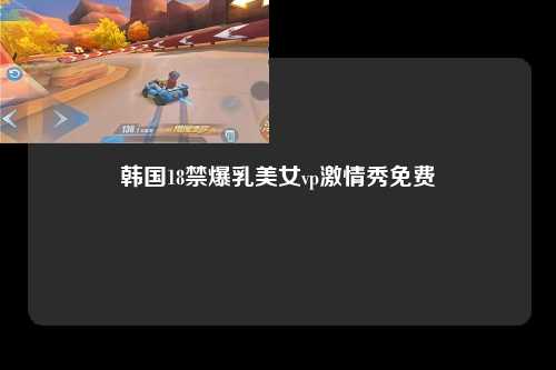 韩国18禁爆乳美女vp激情秀免费