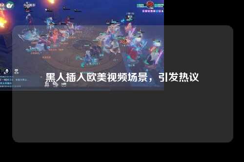 黑人插入欧美视频场景，引发热议