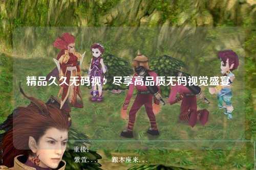 精品久久无码视：尽享高品质无码视觉盛宴