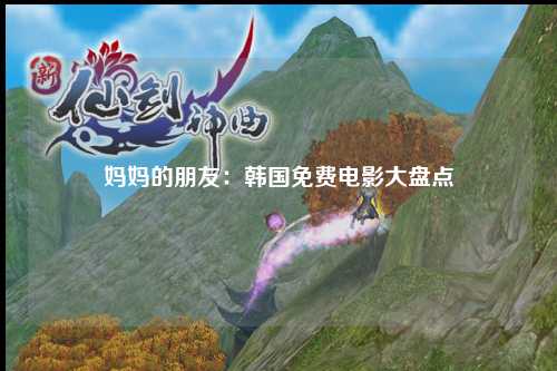 妈妈的朋友：韩国免费电影大盘点