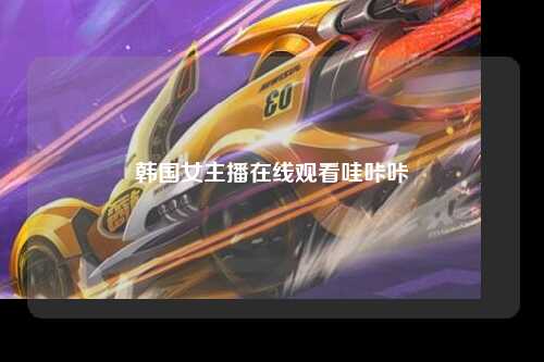 韩国女主播在线观看哇咔咔