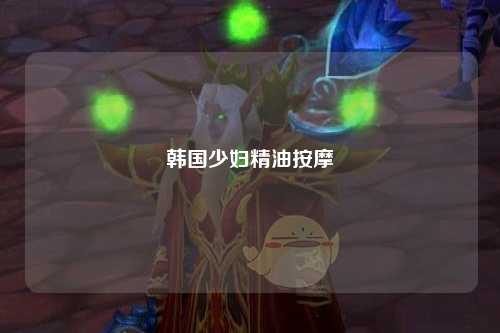 韩国少妇精油按摩