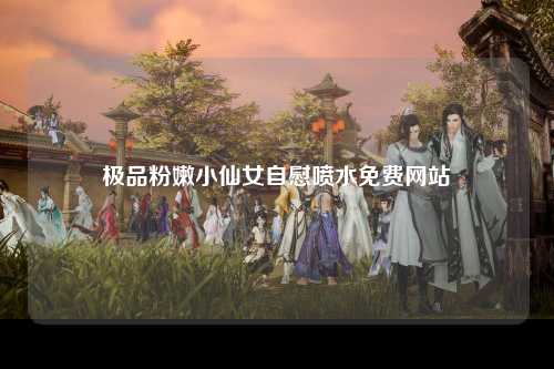 极品粉嫩小仙女自慰喷水免费网站