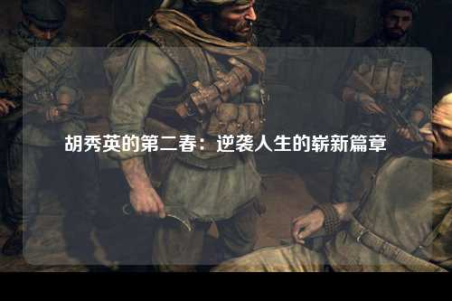 胡秀英的第二春：逆袭人生的崭新篇章