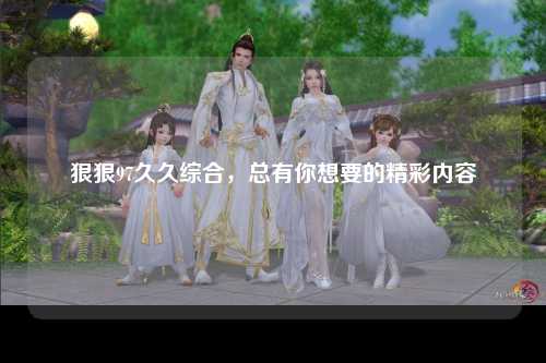 狠狠97久久综合，总有你想要的精彩内容