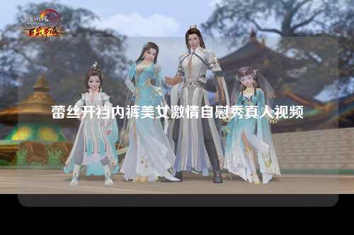 蕾丝开裆内裤美女激情自慰秀真人视频