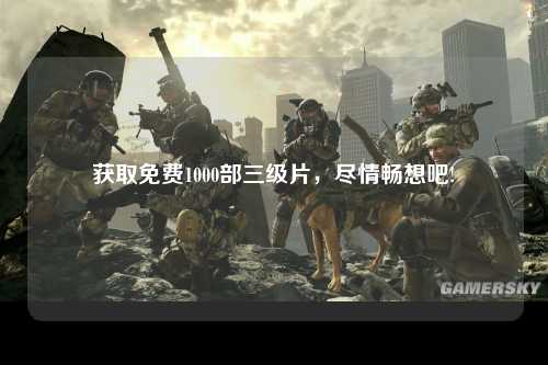 获取免费1000部三级片，尽情畅想吧!