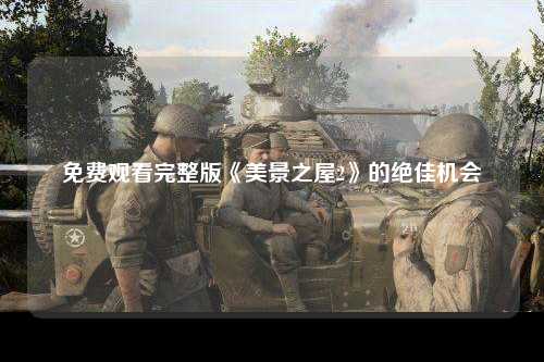 免费观看完整版《美景之屋2》的绝佳机会