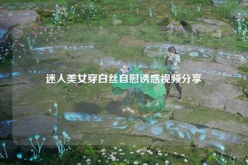 迷人美女穿白丝自慰诱惑视频分享
